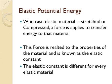 Elastic Potential Energy When asn elastic material is stretched or Compressed, a force is applies to transfer energy to that material This Force is realted.