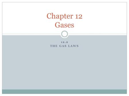 12.2 THE GAS LAWS Chapter 12 Gases. Review What are 3 properties that all gases share? Explain kinetic- molecular theory. Define pressure and what are.