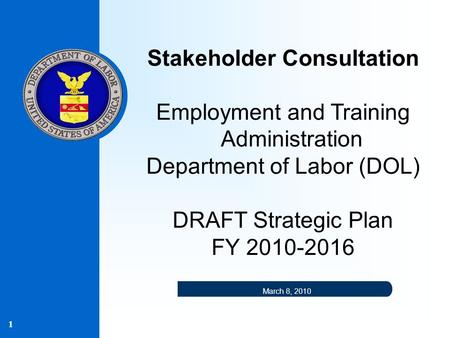 1 Stakeholder Consultation Employment and Training Administration Department of Labor (DOL) DRAFT Strategic Plan FY 2010-2016 March 8, 2010.