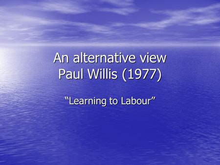 An alternative view Paul Willis (1977) “Learning to Labour”