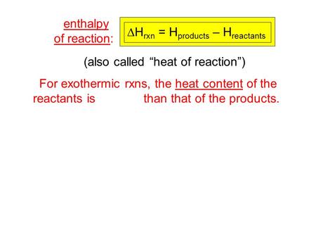 For exothermic rxns, the heat content of the reactants is larger than that of the products. enthalpy of reaction:  H rxn = H products – H reactants (also.