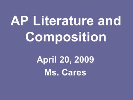 AP Literature and Composition April 20, 2009 Ms. Cares.