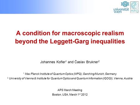 A condition for macroscopic realism beyond the Leggett-Garg inequalities APS March Meeting Boston, USA, March 1 st 2012 Johannes Kofler 1 and Časlav Brukner.