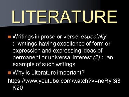 LITERATURE Writings in prose or verse; especially : writings having excellence of form or expression and expressing ideas of permanent or universal interest.