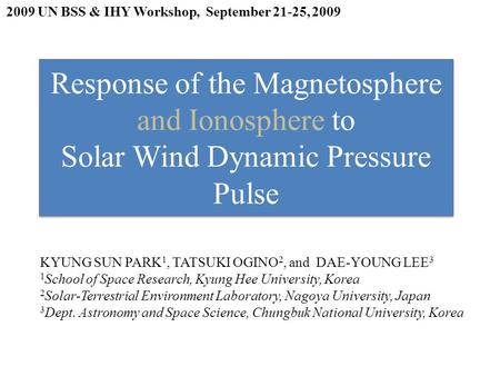 Response of the Magnetosphere and Ionosphere to Solar Wind Dynamic Pressure Pulse KYUNG SUN PARK 1, TATSUKI OGINO 2, and DAE-YOUNG LEE 3 1 School of Space.
