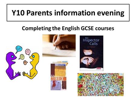 Y10 Parents information evening Completing the English GCSE courses.