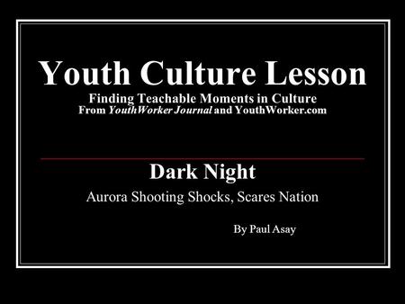 Youth Culture Lesson Finding Teachable Moments in Culture From YouthWorker Journal and YouthWorker.com Dark Night Aurora Shooting Shocks, Scares Nation.