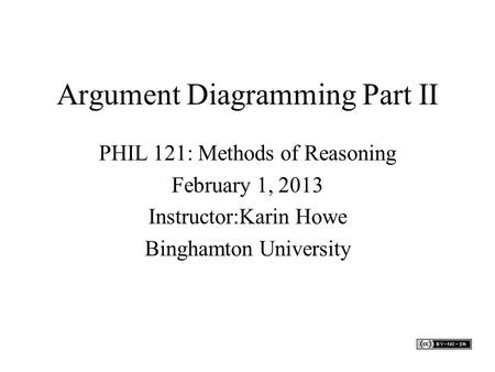 Argument Diagramming Part II PHIL 121: Methods of Reasoning February 1, 2013 Instructor:Karin Howe Binghamton University.