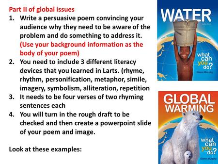 Part II of global issues 1.Write a persuasive poem convincing your audience why they need to be aware of the problem and do something to address it. (Use.
