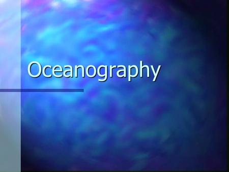 Oceanography. Earth’s Oceans Earth is a special planet because of liquid water Earth is a special planet because of liquid water 71% of earth’s surface.