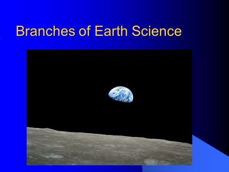 Branches of Earth Science 1.1. ...And if you are looking for remotely sensed images of the Earth, this view is the most remotely sensed image we have.