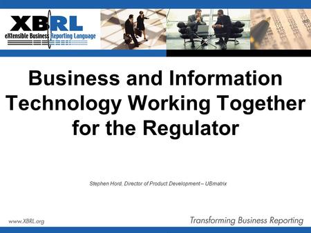 Business and Information Technology Working Together for the Regulator Stephen Hord, Director of Product Development – UBmatrix.