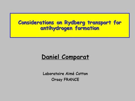 Considerations on Rydberg transport for antihydrogen formation Daniel Comparat Laboratoire Aimé Cotton Orsay FRANCE.