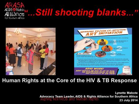 “… Still shooting blanks …” Human Rights at the Core of the HIV & TB Response Lynette Mabote Advocacy Team Leader, AIDS & Rights Alliance for Southern.