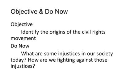 Objective & Do Now Objective Identify the origins of the civil rights movement Do Now What are some injustices in our society today? How are we fighting.