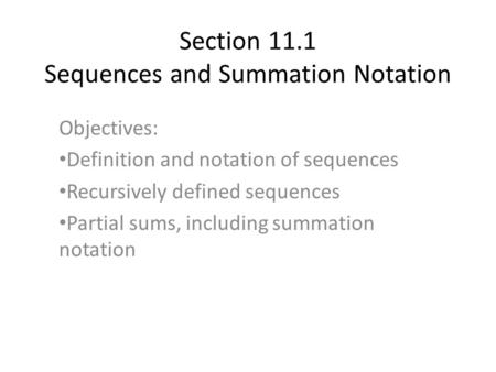 Section 11.1 Sequences and Summation Notation Objectives: Definition and notation of sequences Recursively defined sequences Partial sums, including summation.