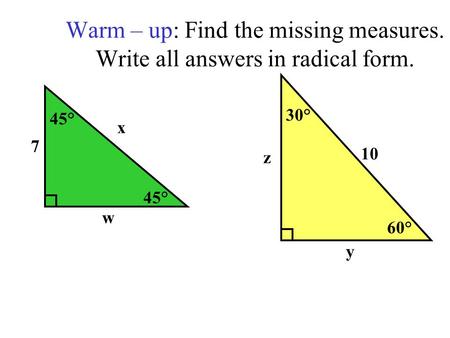 Warm – up: Find the missing measures. Write all answers in radical form. 45° x w 7 60° 30° 10 y z.