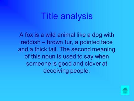 Title analysis A fox is a wild animal like a dog with reddish – brown fur, a pointed face and a thick tail. The second meaning of this noun is used to.