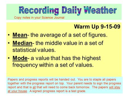 Warm Up 9-15-09 Mean- the average of a set of figures. Median- the middle value in a set of statistical values. Mode- a value that has the highest frequency.