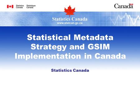 Statistical Metadata Strategy and GSIM Implementation in Canada Statistics Canada.