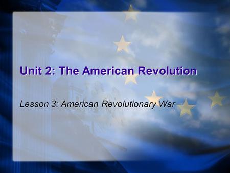 Unit 2: The American Revolution Lesson 3: American Revolutionary War.
