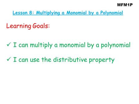 MFM1P Learning Goals: I can multiply a monomial by a polynomial I can use the distributive property Lesson 8: Multiplying a Monomial by a Polynomial.