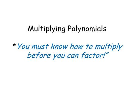 Multiplying Polynomials *You must know how to multiply before you can factor!”