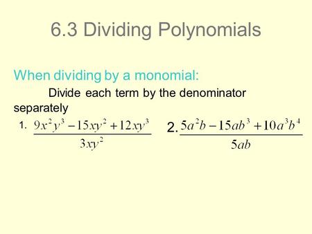 6.3 Dividing Polynomials 1. When dividing by a monomial: Divide each term by the denominator separately 2.
