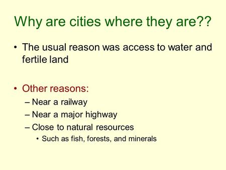 Why are cities where they are?? The usual reason was access to water and fertile land Other reasons: –Near a railway –Near a major highway –Close to natural.