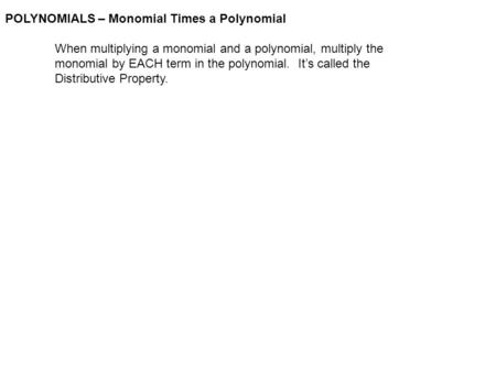 POLYNOMIALS – Monomial Times a Polynomial When multiplying a monomial and a polynomial, multiply the monomial by EACH term in the polynomial. It’s called.