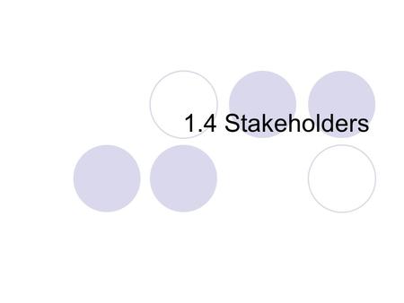 1.4 Stakeholders. Stakeholders Not to be confused with Shareholders. Shareholders own a share in the company. Stakeholder is anyone with an interest in.