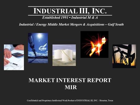 I NDUSTRIAL III, I NC. Established 1991 Industrial M & A MARKET INTEREST REPORT MIR Confidential and Proprietary Intellectual Work Product of INDUSTRIAL.