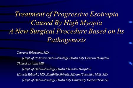 Treatment of Progressive Esotropia Caused By High Myopia A New Surgical Procedure Based on Its Pathogenesis Tsuranu Yokoyama, MD (Dept. of Pediatric Ophthalmology,