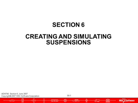 S6-1 ADM740, Section 6, June 2007 Copyright  2007 MSC.Software Corporation SECTION 6 CREATING AND SIMULATING SUSPENSIONS.