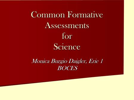 Common Formative Assessments for Science Monica Burgio Daigler, Erie 1 BOCES.