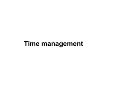 Time management. Your current situation Not enough time? Too much to do? What time management problems do you have? How have you addressed previous problems?