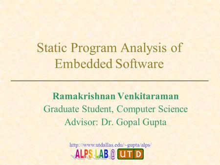 Static Program Analysis of Embedded Software Ramakrishnan Venkitaraman Graduate Student, Computer Science Advisor: Dr. Gopal Gupta