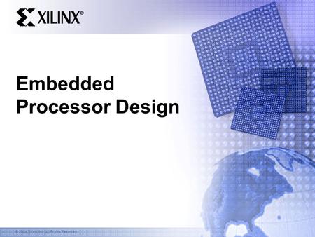 © 2004 Xilinx, Inc. All Rights Reserved Embedded Processor Design.