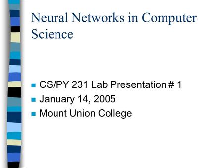 Neural Networks in Computer Science n CS/PY 231 Lab Presentation # 1 n January 14, 2005 n Mount Union College.