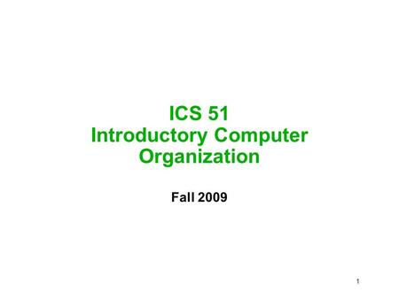 1 ICS 51 Introductory Computer Organization Fall 2009.