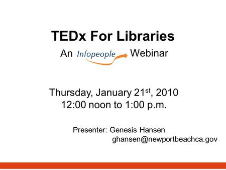 TEDx For Libraries AnWebinar Thursday, January 21 st, 2010 12:00 noon to 1:00 p.m. Presenter: Genesis Hansen