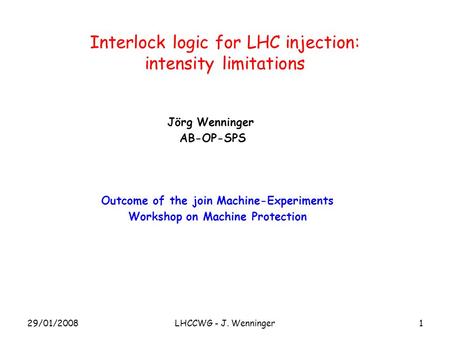 1 Interlock logic for LHC injection: intensity limitations Jörg Wenninger AB-OP-SPS Outcome of the join Machine-Experiments Workshop on Machine Protection.