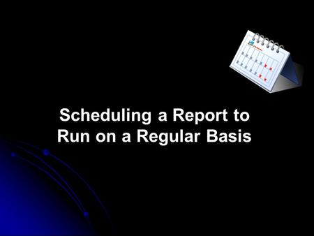 Scheduling a Report to Run on a Regular Basis. Any Scheduled Report must indicate the school and report name Rename the Report and enter all Selection.