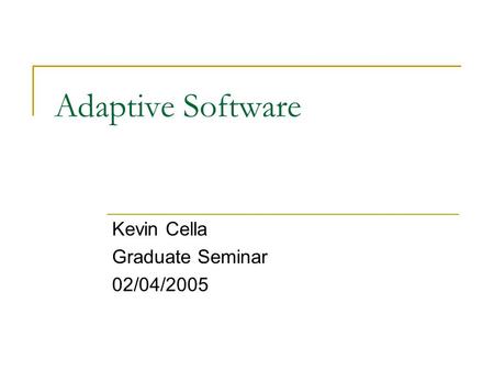 Adaptive Software Kevin Cella Graduate Seminar 02/04/2005.