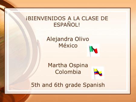 ¡BIENVENIDOS A LA CLASE DE ESPAÑOL! Alejandra Olivo México Martha Ospina Colombia 5th and 6th grade Spanish.