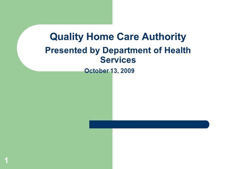 1 Quality Home Care Authority Presented by Department of Health Services October 13, 2009.