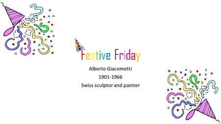 Festive FridayFestive Friday Alberto Giacometti 1901-1966 Swiss sculptor and painter.
