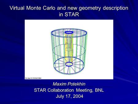 Virtual Monte Carlo and new geometry description in STAR Maxim Potekhin STAR Collaboration Meeting, BNL July 17, 2004 July 17, 2004.