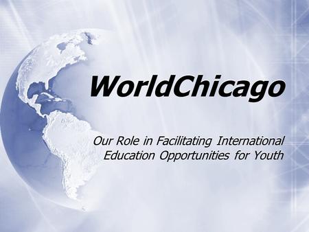 WorldChicago Our Role in Facilitating International Education Opportunities for Youth.
