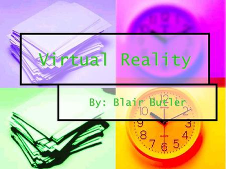 Virtual Reality By: Blair Butler.